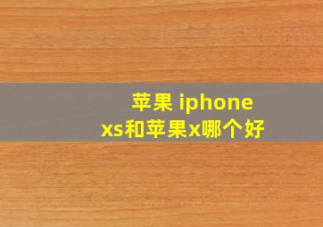 苹果 iphone xs和苹果x哪个好